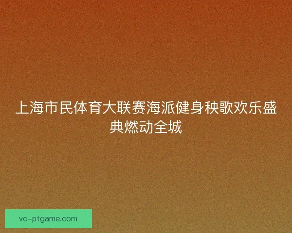 上海市民体育大联赛海派健身秧歌欢乐盛典燃动全城